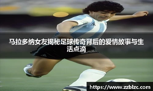 马拉多纳女友揭秘足球传奇背后的爱情故事与生活点滴