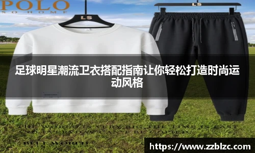足球明星潮流卫衣搭配指南让你轻松打造时尚运动风格